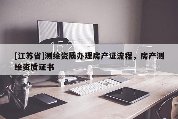 [江蘇省]測繪資質辦理房產證流程，房產測繪資質證書