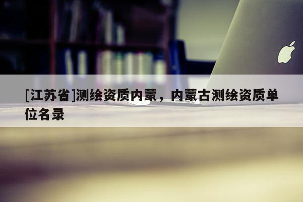 [江蘇省]測繪資質內蒙，內蒙古測繪資質單位名錄