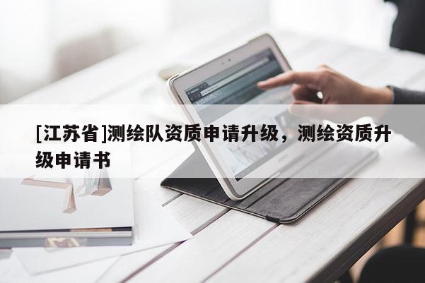 [江蘇省]測繪隊資質(zhì)申請升級，測繪資質(zhì)升級申請書