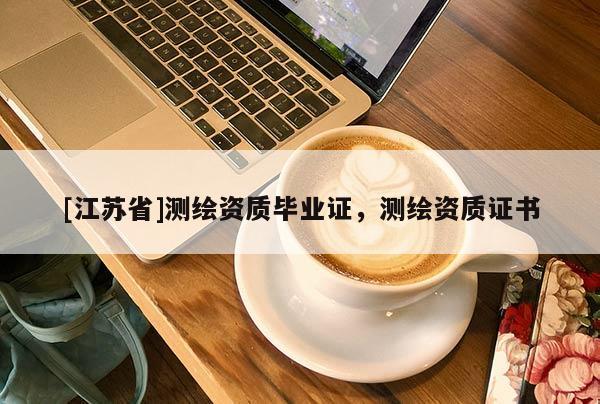 [江蘇省]測繪資質畢業證，測繪資質證書
