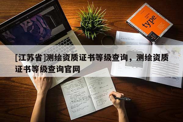 [江蘇省]測繪資質證書等級查詢，測繪資質證書等級查詢官網