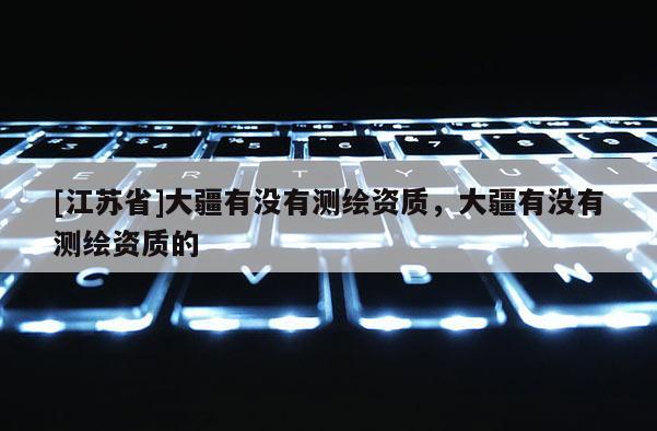 [江蘇省]大疆有沒有測繪資質，大疆有沒有測繪資質的