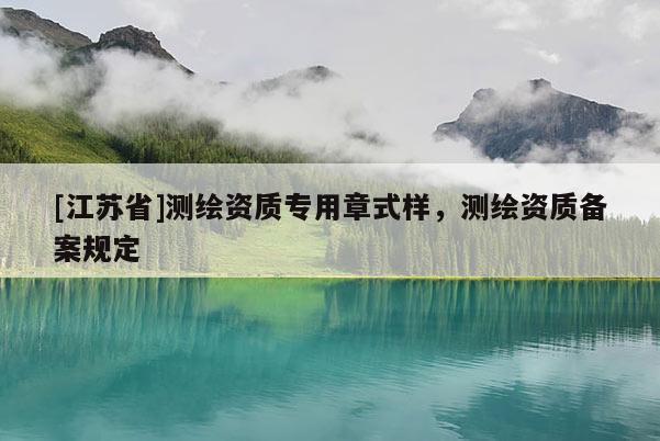 [江蘇省]測繪資質專用章式樣，測繪資質備案規定