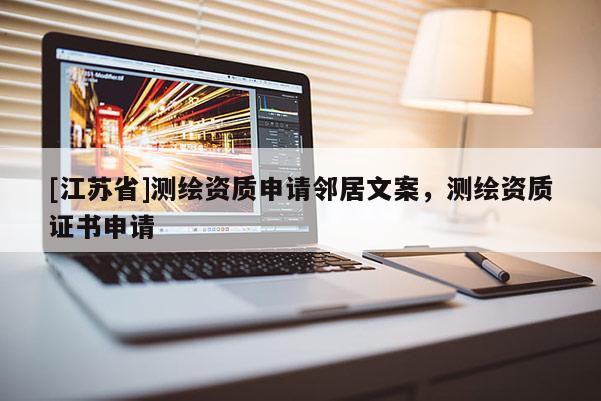 [江蘇省]測(cè)繪資質(zhì)申請(qǐng)鄰居文案，測(cè)繪資質(zhì)證書申請(qǐng)