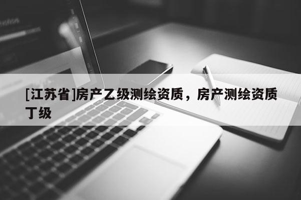 [江蘇省]房產乙級測繪資質，房產測繪資質丁級