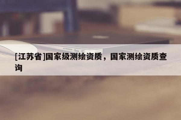 [江蘇省]國家級測繪資質，國家測繪資質查詢