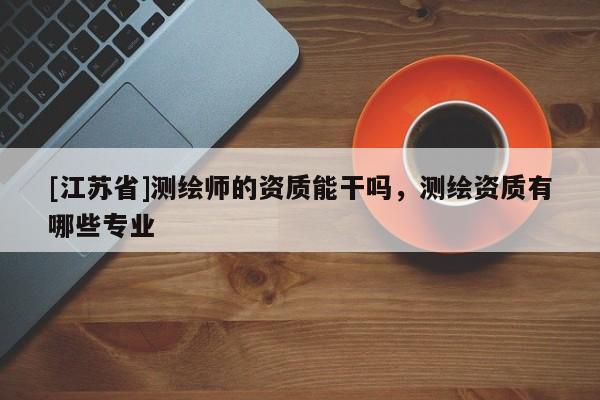 [江蘇省]測繪師的資質能干嗎，測繪資質有哪些專業