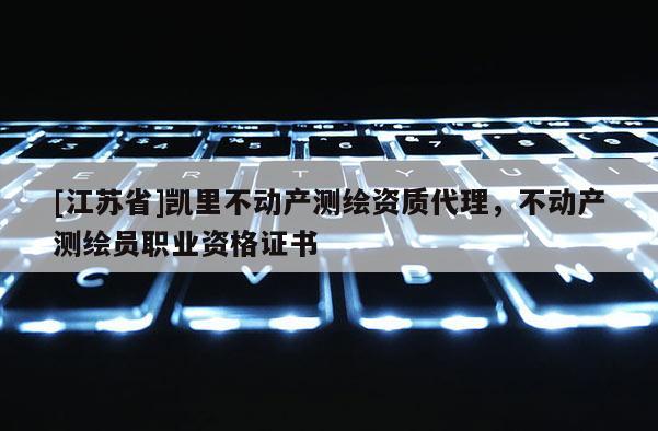 [江蘇省]凱里不動(dòng)產(chǎn)測(cè)繪資質(zhì)代理，不動(dòng)產(chǎn)測(cè)繪員職業(yè)資格證書(shū)
