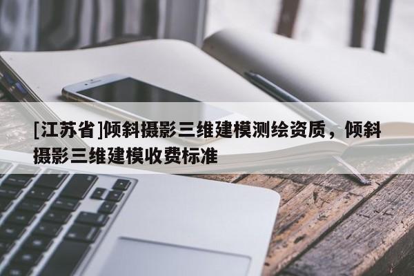 [江蘇省]傾斜攝影三維建模測繪資質(zhì)，傾斜攝影三維建模收費(fèi)標(biāo)準(zhǔn)
