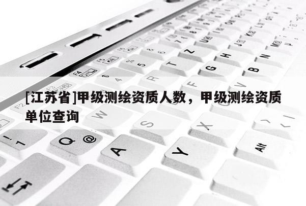 [江蘇省]甲級測繪資質人數，甲級測繪資質單位查詢