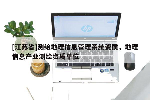 [江蘇省]測繪地理信息管理系統資質，地理信息產業測繪資質單位