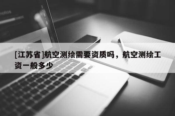 [江蘇省]航空測繪需要資質嗎，航空測繪工資一般多少