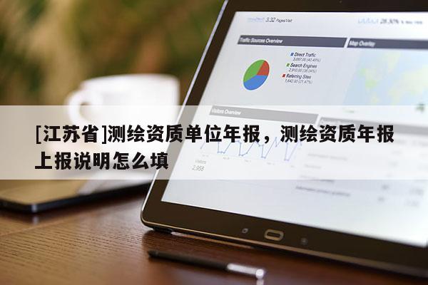 [江蘇省]測繪資質單位年報，測繪資質年報上報說明怎么填