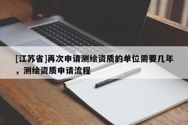 [江蘇省]再次申請測繪資質的單位需要幾年，測繪資質申請流程