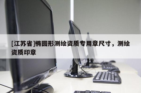 [江蘇省]橢圓形測繪資質專用章尺寸，測繪資質印章