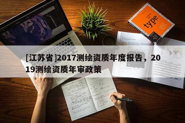 [江蘇省]2017測繪資質年度報告，2019測繪資質年審政策