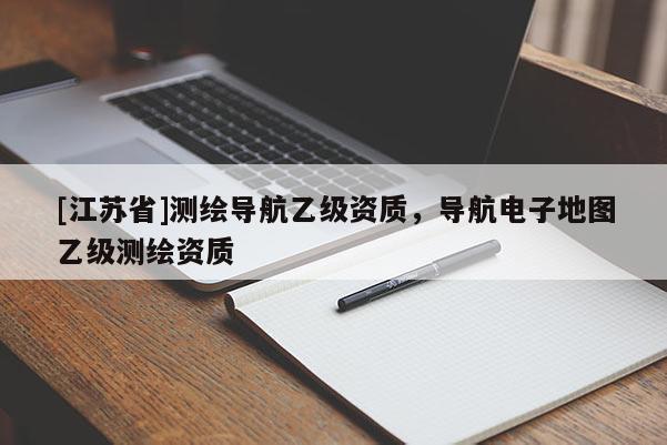 [江蘇省]測繪導航乙級資質，導航電子地圖乙級測繪資質