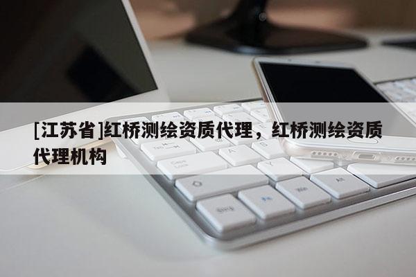 [江蘇省]紅橋測繪資質代理，紅橋測繪資質代理機構