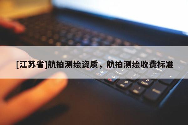 [江蘇省]航拍測繪資質，航拍測繪收費標準