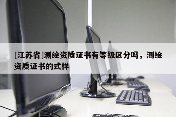 [江蘇省]測繪資質證書有等級區分嗎，測繪資質證書的式樣