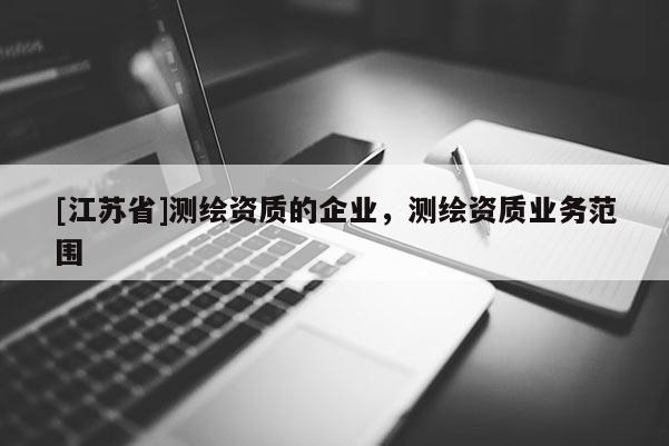 [江蘇省]測繪資質(zhì)的企業(yè)，測繪資質(zhì)業(yè)務(wù)范圍