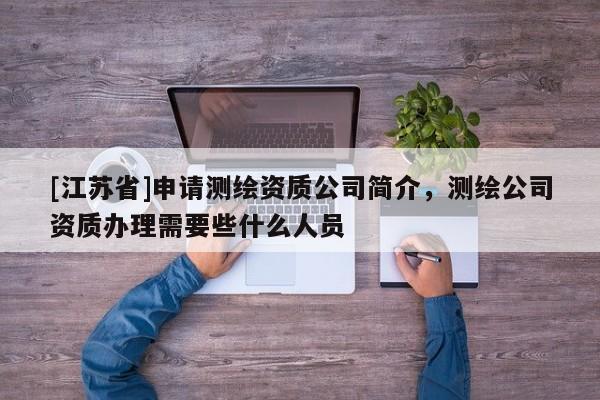[江蘇省]申請測繪資質公司簡介，測繪公司資質辦理需要些什么人員