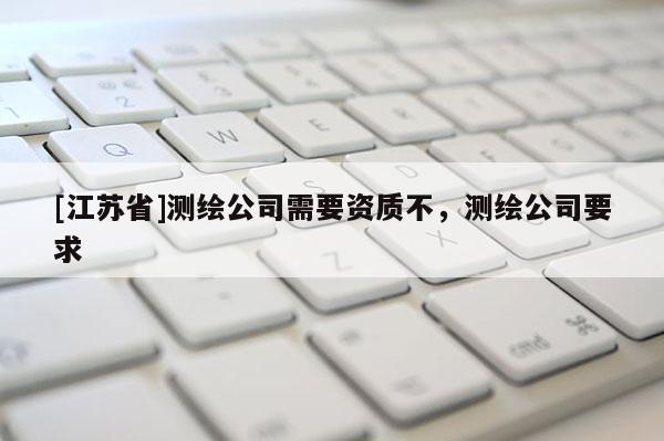 [江蘇省]測繪公司需要資質不，測繪公司要求