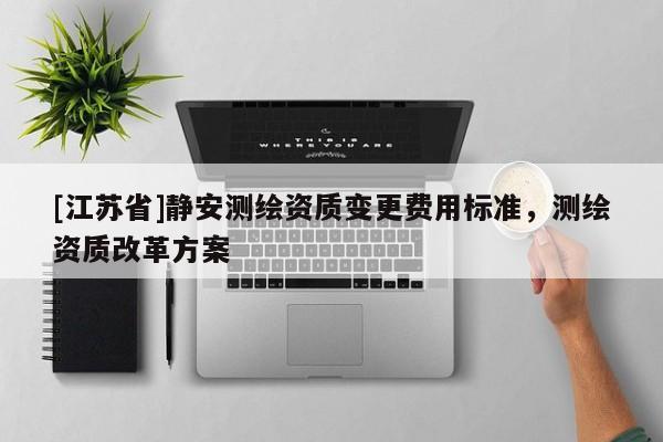[江蘇省]靜安測繪資質變更費用標準，測繪資質改革方案