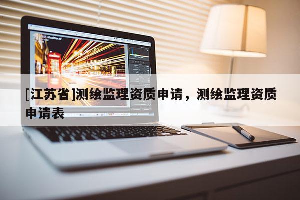 [江蘇省]測(cè)繪監(jiān)理資質(zhì)申請(qǐng)，測(cè)繪監(jiān)理資質(zhì)申請(qǐng)表