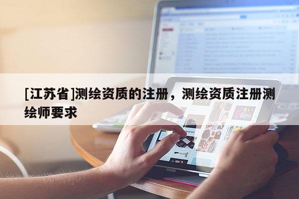 [江蘇省]測繪資質的注冊，測繪資質注冊測繪師要求