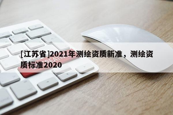 [江蘇省]2021年測繪資質新準，測繪資質標準2020