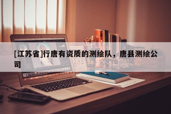 [江蘇省]行唐有資質(zhì)的測(cè)繪隊(duì)，唐縣測(cè)繪公司