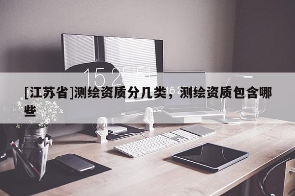 [江蘇省]測繪資質(zhì)分幾類，測繪資質(zhì)包含哪些