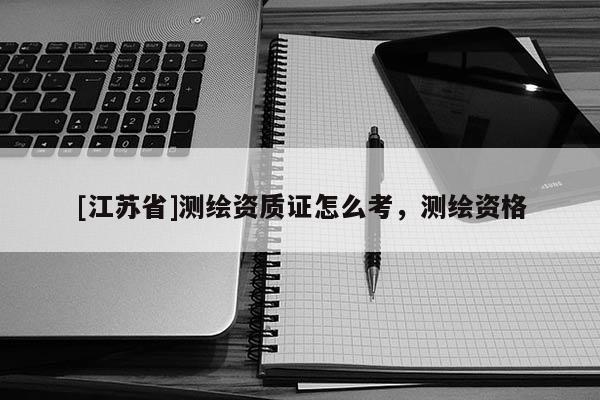 [江蘇省]測繪資質證怎么考，測繪資格
