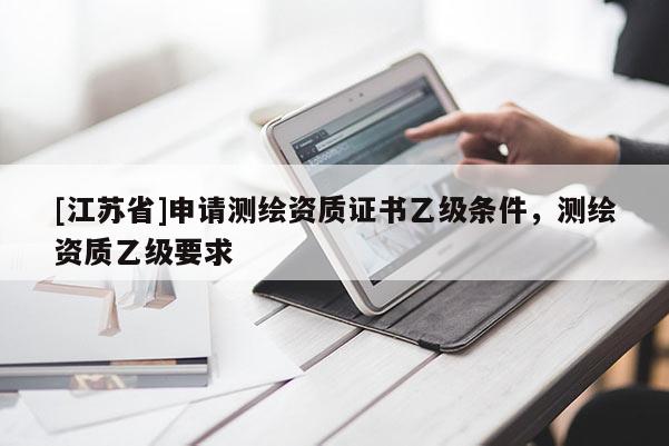 [江蘇省]申請測繪資質證書乙級條件，測繪資質乙級要求