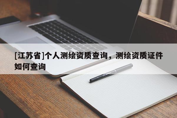 [江蘇省]個(gè)人測(cè)繪資質(zhì)查詢，測(cè)繪資質(zhì)證件如何查詢