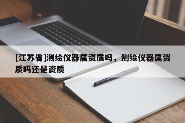 [江蘇省]測繪儀器屬資質嗎，測繪儀器屬資質嗎還是資質