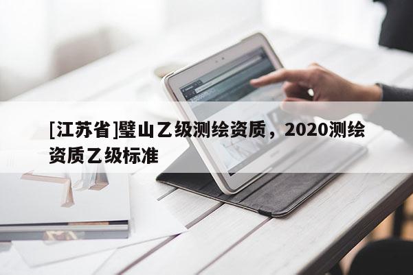 [江蘇省]璧山乙級測繪資質，2020測繪資質乙級標準