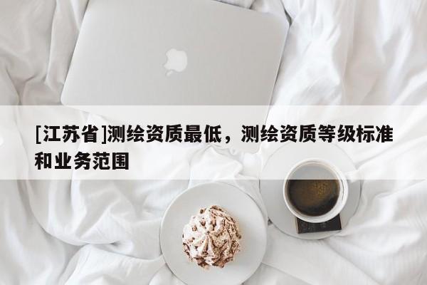 [江蘇省]測繪資質最低，測繪資質等級標準和業務范圍
