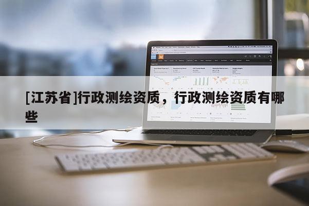 [江蘇省]行政測繪資質，行政測繪資質有哪些