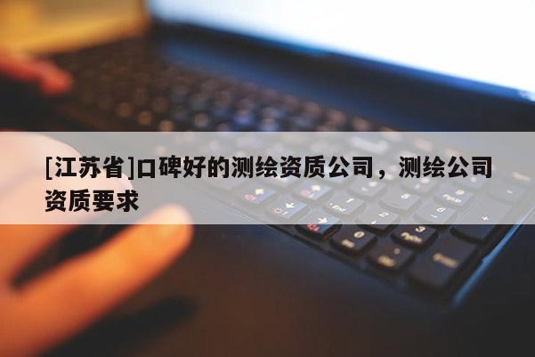 [江蘇省]口碑好的測繪資質公司，測繪公司資質要求