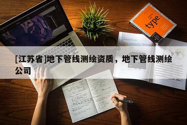 [江蘇省]地下管線測繪資質，地下管線測繪公司