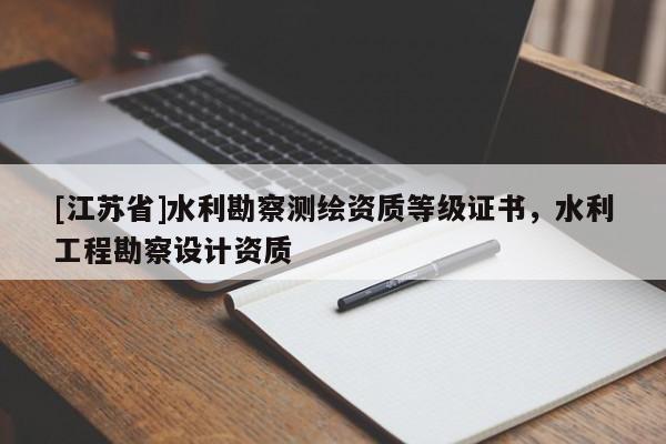[江蘇省]水利勘察測繪資質等級證書，水利工程勘察設計資質