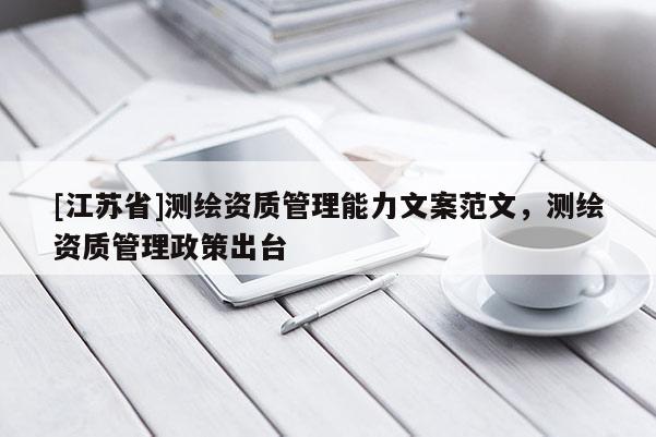 [江蘇省]測繪資質(zhì)管理能力文案范文，測繪資質(zhì)管理政策出臺
