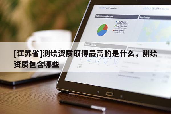 [江蘇省]測繪資質(zhì)取得最高的是什么，測繪資質(zhì)包含哪些