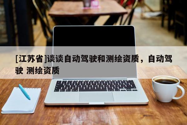 [江蘇省]談談自動駕駛和測繪資質，自動駕駛 測繪資質