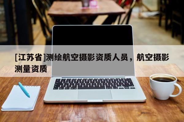 [江蘇省]測繪航空攝影資質人員，航空攝影測量資質