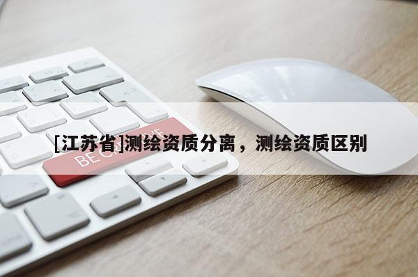 [江蘇省]測繪資質(zhì)分離，測繪資質(zhì)區(qū)別