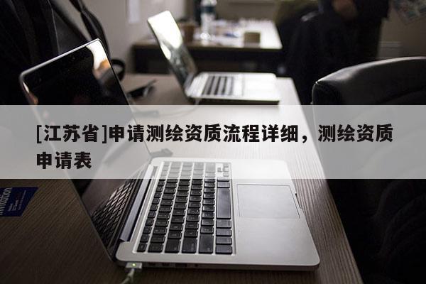 [江蘇省]申請測繪資質流程詳細，測繪資質申請表