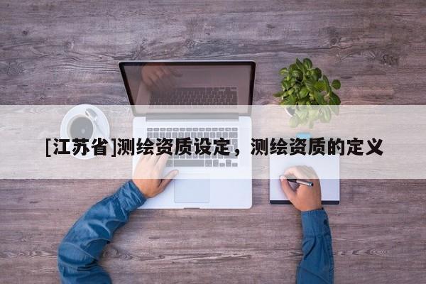 [江蘇省]測繪資質設定，測繪資質的定義